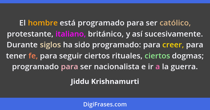 El hombre está programado para ser católico, protestante, italiano, británico, y así sucesivamente. Durante siglos ha sido progra... - Jiddu Krishnamurti