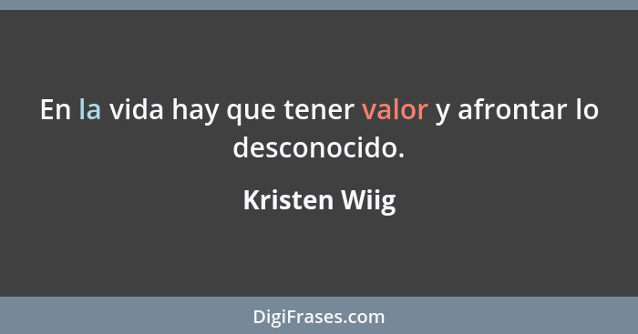 En la vida hay que tener valor y afrontar lo desconocido.... - Kristen Wiig