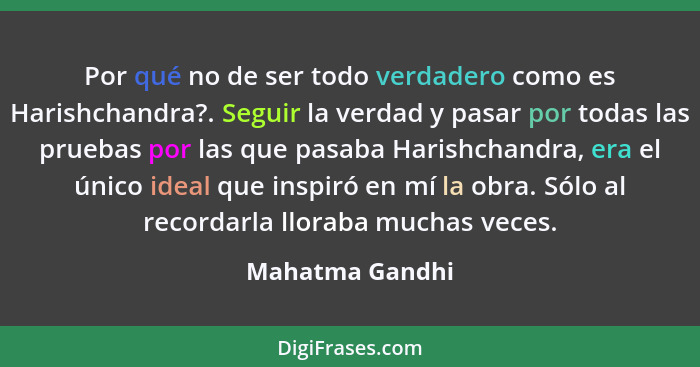 Por qué no de ser todo verdadero como es Harishchandra?. Seguir la verdad y pasar por todas las pruebas por las que pasaba Harishchan... - Mahatma Gandhi