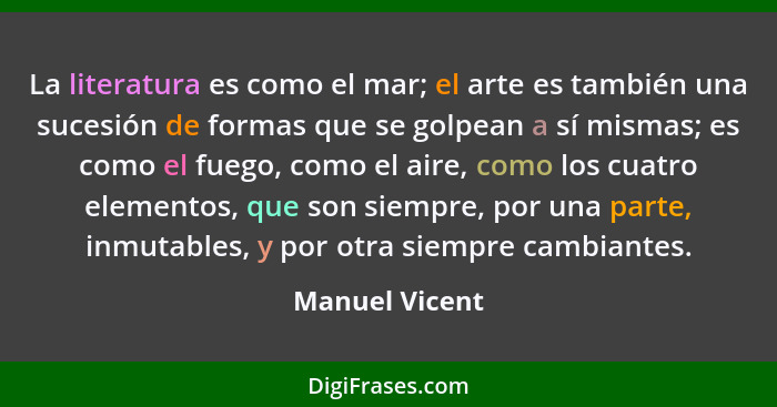 La literatura es como el mar; el arte es también una sucesión de formas que se golpean a sí mismas; es como el fuego, como el aire, co... - Manuel Vicent