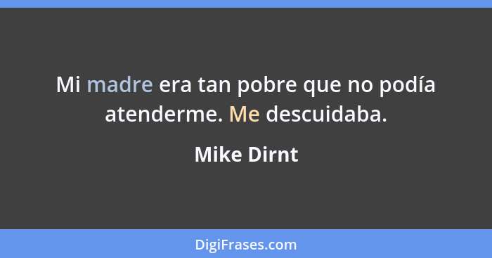 Mi madre era tan pobre que no podía atenderme. Me descuidaba.... - Mike Dirnt