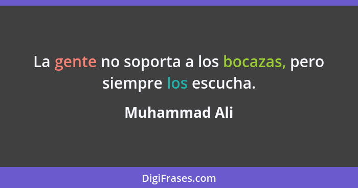 La gente no soporta a los bocazas, pero siempre los escucha.... - Muhammad Ali