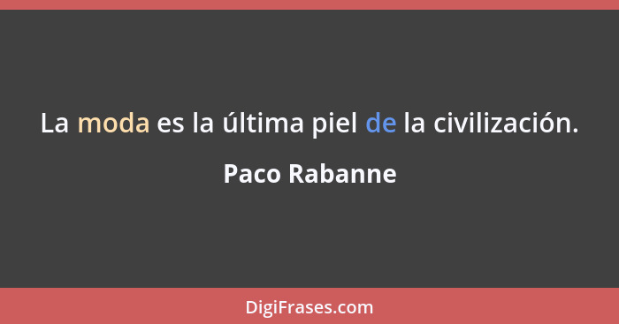 La moda es la última piel de la civilización.... - Paco Rabanne