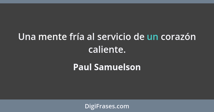 Una mente fría al servicio de un corazón caliente.... - Paul Samuelson