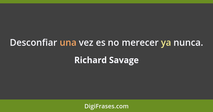 Desconfiar una vez es no merecer ya nunca.... - Richard Savage