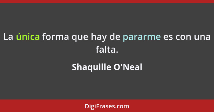 La única forma que hay de pararme es con una falta.... - Shaquille O'Neal