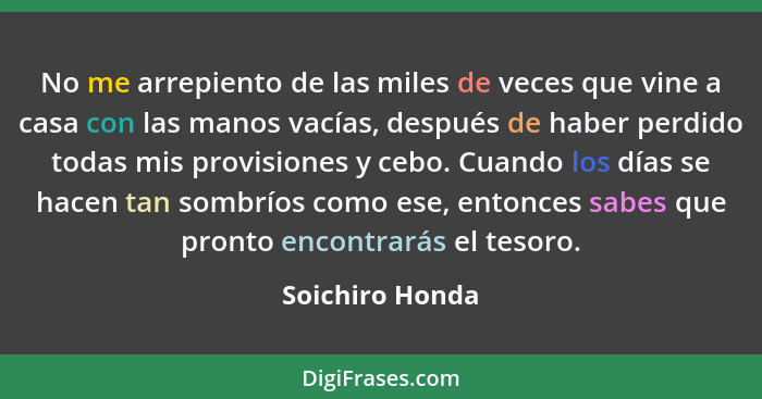 No me arrepiento de las miles de veces que vine a casa con las manos vacías, después de haber perdido todas mis provisiones y cebo. C... - Soichiro Honda