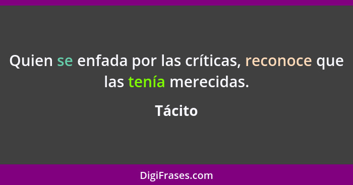 Quien se enfada por las críticas, reconoce que las tenía merecidas.... - Tácito