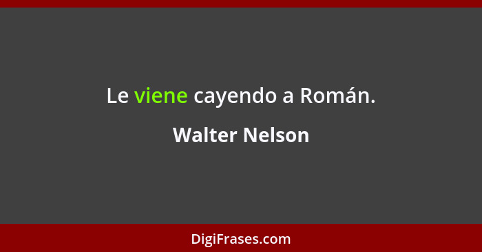 Le viene cayendo a Román.... - Walter Nelson