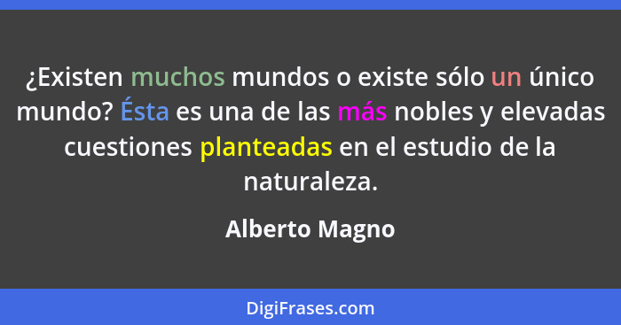 ¿Existen muchos mundos o existe sólo un único mundo? Ésta es una de las más nobles y elevadas cuestiones planteadas en el estudio de l... - Alberto Magno