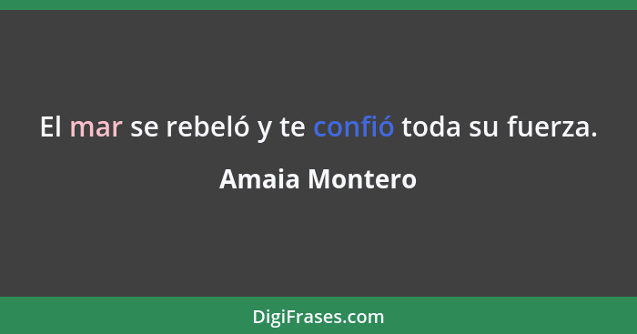 El mar se rebeló y te confió toda su fuerza.... - Amaia Montero