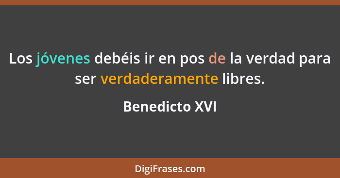 Los jóvenes debéis ir en pos de la verdad para ser verdaderamente libres.... - Benedicto XVI