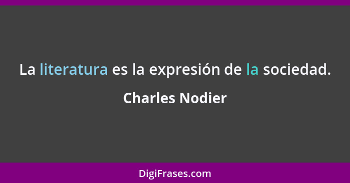 La literatura es la expresión de la sociedad.... - Charles Nodier