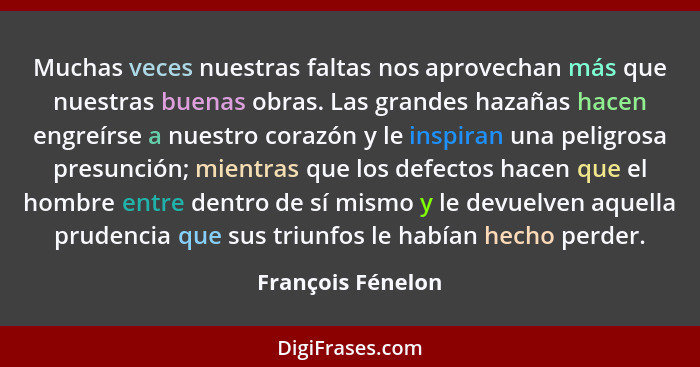 Muchas veces nuestras faltas nos aprovechan más que nuestras buenas obras. Las grandes hazañas hacen engreírse a nuestro corazón y... - François Fénelon