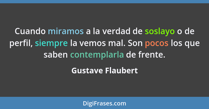 Cuando miramos a la verdad de soslayo o de perfil, siempre la vemos mal. Son pocos los que saben contemplarla de frente.... - Gustave Flaubert