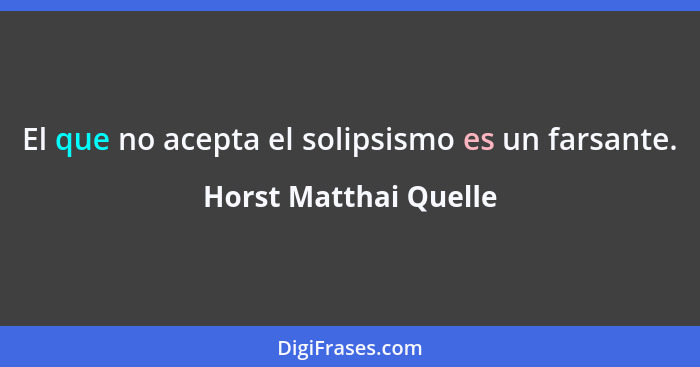 El que no acepta el solipsismo es un farsante.... - Horst Matthai Quelle