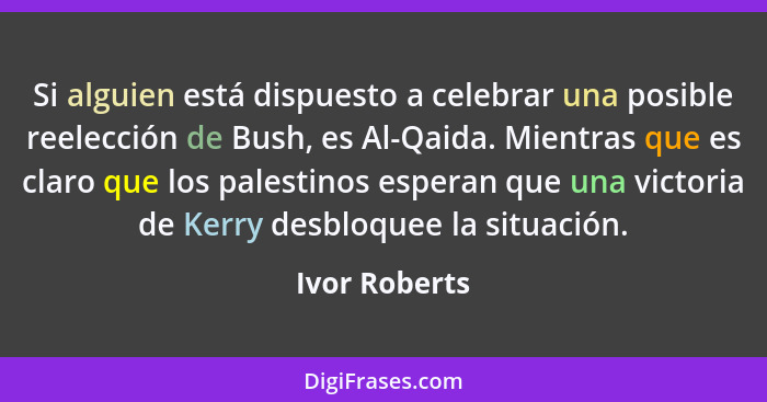 Si alguien está dispuesto a celebrar una posible reelección de Bush, es Al-Qaida. Mientras que es claro que los palestinos esperan que... - Ivor Roberts
