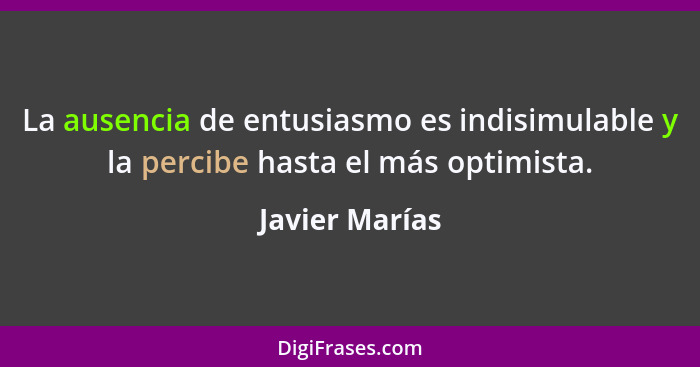 La ausencia de entusiasmo es indisimulable y la percibe hasta el más optimista.... - Javier Marías