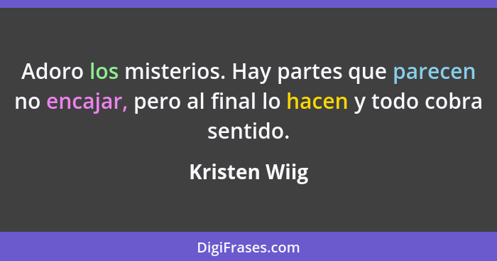 Adoro los misterios. Hay partes que parecen no encajar, pero al final lo hacen y todo cobra sentido.... - Kristen Wiig