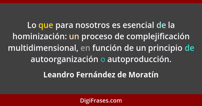 Lo que para nosotros es esencial de la hominización: un proceso de complejificación multidimensional, en función de un... - Leandro Fernández de Moratín