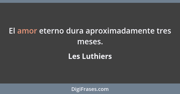 El amor eterno dura aproximadamente tres meses.... - Les Luthiers