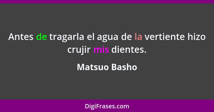 Antes de tragarla el agua de la vertiente hizo crujir mis dientes.... - Matsuo Basho