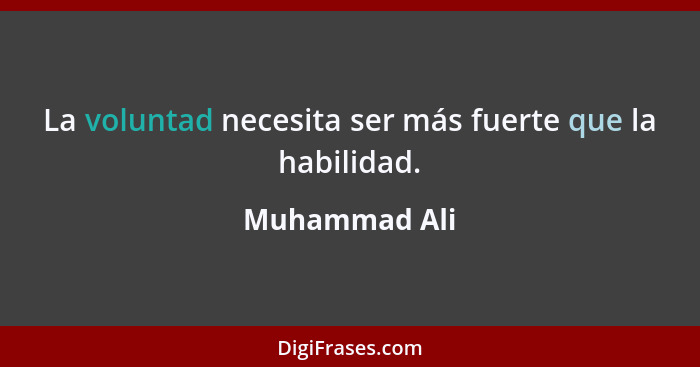 La voluntad necesita ser más fuerte que la habilidad.... - Muhammad Ali