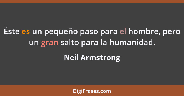 Éste es un pequeño paso para el hombre, pero un gran salto para la humanidad.... - Neil Armstrong