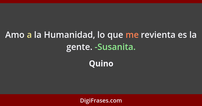 Amo a la Humanidad, lo que me revienta es la gente. -Susanita.... - Quino