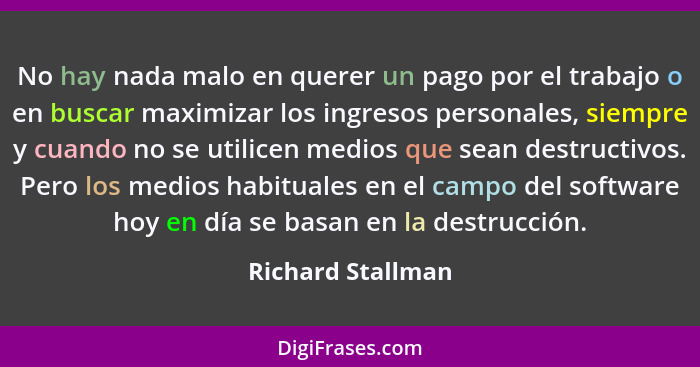 No hay nada malo en querer un pago por el trabajo o en buscar maximizar los ingresos personales, siempre y cuando no se utilicen me... - Richard Stallman