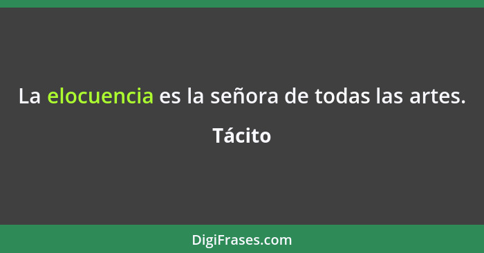 La elocuencia es la señora de todas las artes.... - Tácito