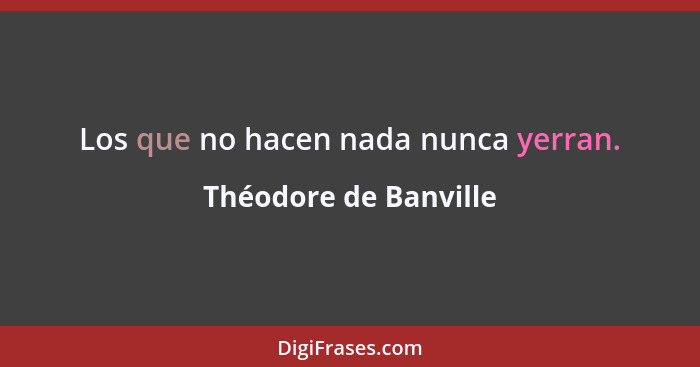 Los que no hacen nada nunca yerran.... - Théodore de Banville