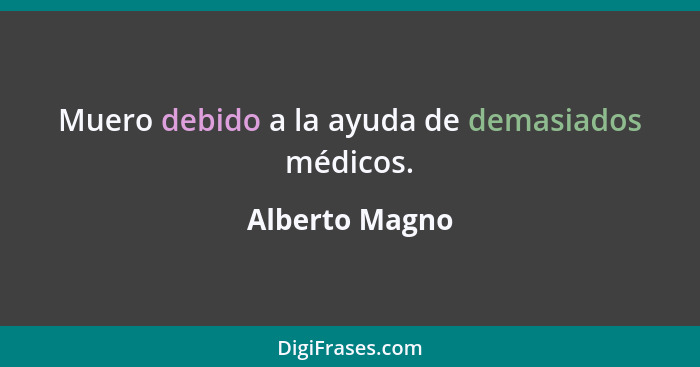 Muero debido a la ayuda de demasiados médicos.... - Alberto Magno