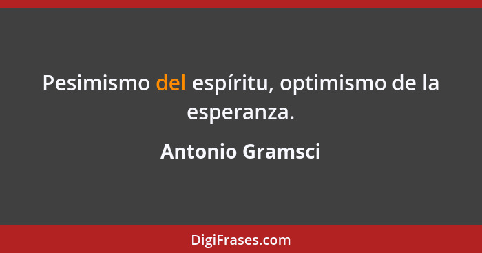 Pesimismo del espíritu, optimismo de la esperanza.... - Antonio Gramsci