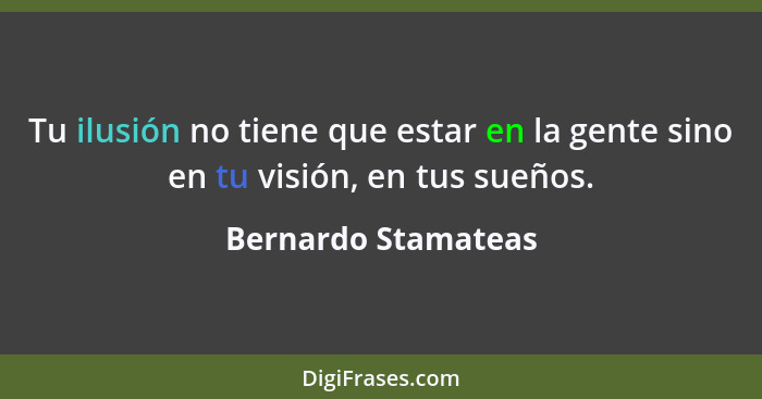 Tu ilusión no tiene que estar en la gente sino en tu visión, en tus sueños.... - Bernardo Stamateas