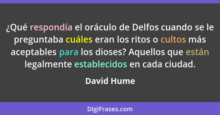 ¿Qué respondía el oráculo de Delfos cuando se le preguntaba cuáles eran los ritos o cultos más aceptables para los dioses? Aquellos que e... - David Hume