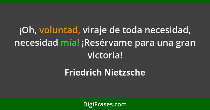 ¡Oh, voluntad, viraje de toda necesidad, necesidad mía! ¡Resérvame para una gran victoria!... - Friedrich Nietzsche