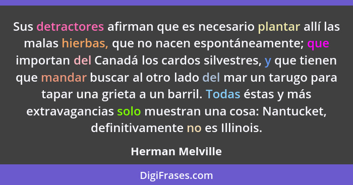 Sus detractores afirman que es necesario plantar allí las malas hierbas, que no nacen espontáneamente; que importan del Canadá los c... - Herman Melville