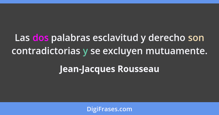 Las dos palabras esclavitud y derecho son contradictorias y se excluyen mutuamente.... - Jean-Jacques Rousseau