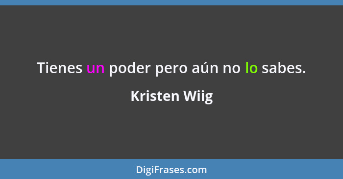 Tienes un poder pero aún no lo sabes.... - Kristen Wiig