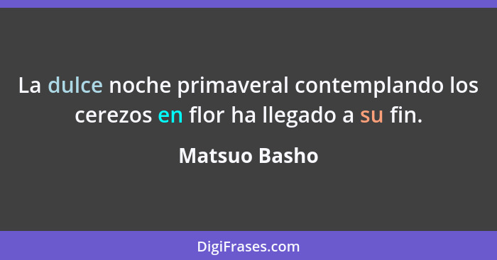 La dulce noche primaveral contemplando los cerezos en flor ha llegado a su fin.... - Matsuo Basho