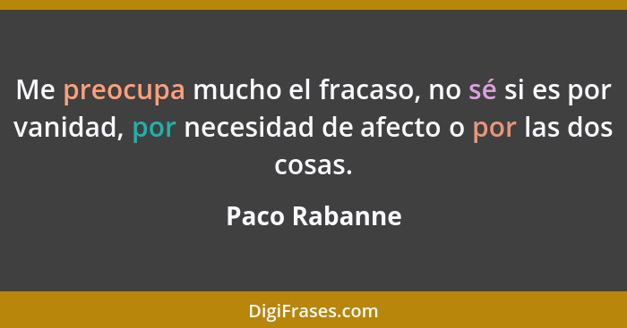 Me preocupa mucho el fracaso, no sé si es por vanidad, por necesidad de afecto o por las dos cosas.... - Paco Rabanne