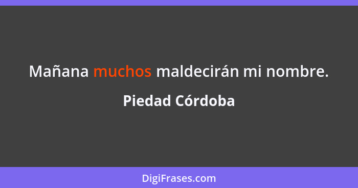 Mañana muchos maldecirán mi nombre.... - Piedad Córdoba