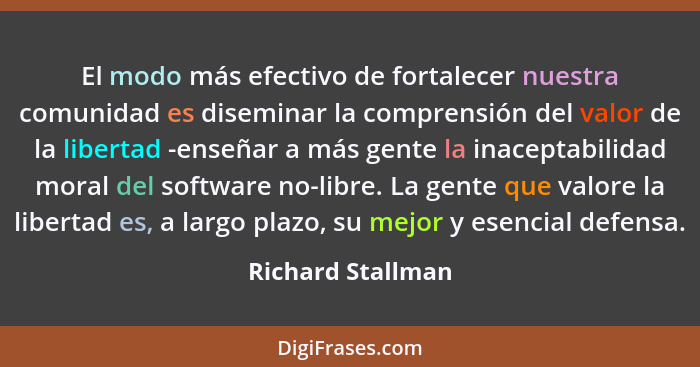 El modo más efectivo de fortalecer nuestra comunidad es diseminar la comprensión del valor de la libertad -enseñar a más gente la i... - Richard Stallman