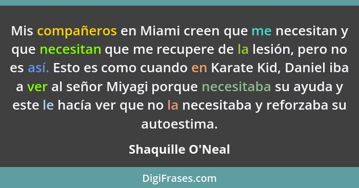 Mis compañeros en Miami creen que me necesitan y que necesitan que me recupere de la lesión, pero no es así. Esto es como cuand... - Shaquille O'Neal