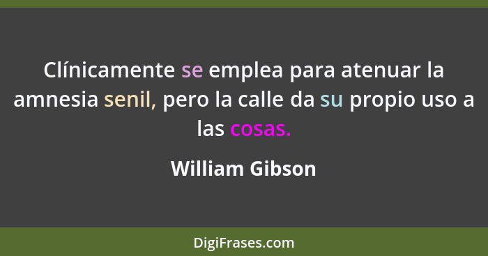 Clínicamente se emplea para atenuar la amnesia senil, pero la calle da su propio uso a las cosas.... - William Gibson