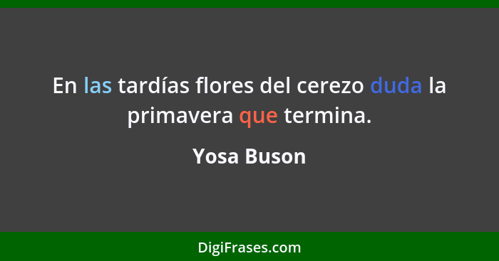 En las tardías flores del cerezo duda la primavera que termina.... - Yosa Buson