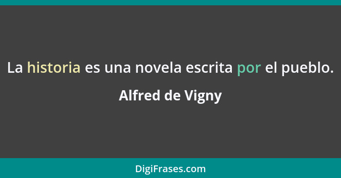 La historia es una novela escrita por el pueblo.... - Alfred de Vigny