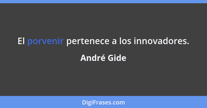 El porvenir pertenece a los innovadores.... - André Gide