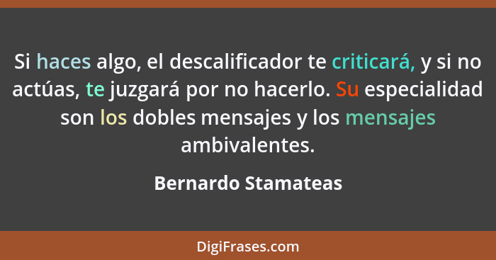 Si haces algo, el descalificador te criticará, y si no actúas, te juzgará por no hacerlo. Su especialidad son los dobles mensajes... - Bernardo Stamateas